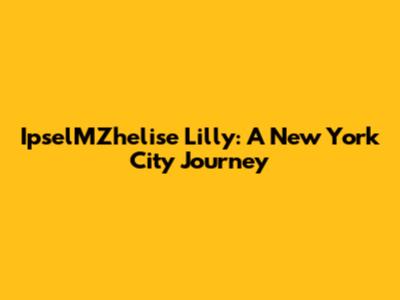 IpselMZhelise Lilly: A New York City Journey