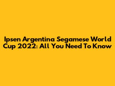 Ipsen Argentina Segamese World Cup 2022: All You Need To Know