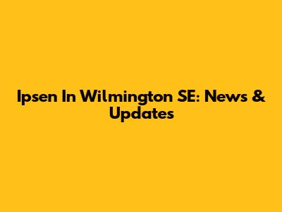 Ipsen In Wilmington SE: News & Updates