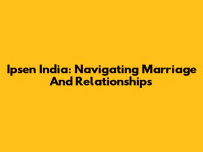 Ipsen India: Navigating Marriage And Relationships