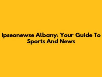 Ipseonewse Albany: Your Guide To Sports And News