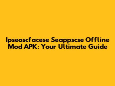 Ipseoscfacese Seappscse Offline Mod APK: Your Ultimate Guide
