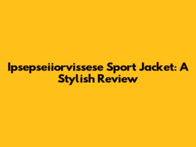 Ipsepseiiorvissese Sport Jacket: A Stylish Review