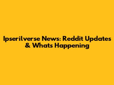Ipserilverse News: Reddit Updates & What's Happening