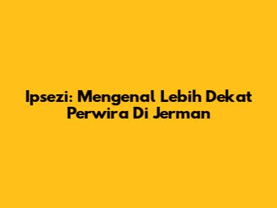 Ipsezi: Mengenal Lebih Dekat Perwira Di Jerman