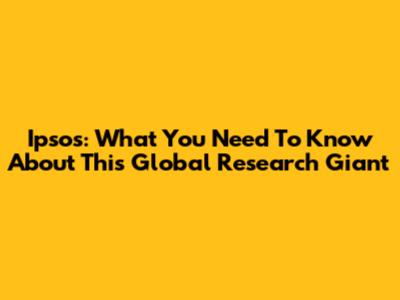 Ipsos: What You Need To Know About This Global Research Giant