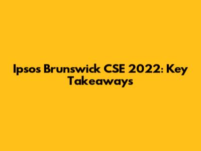 Ipsos Brunswick CSE 2022: Key Takeaways