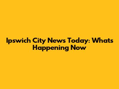 Ipswich City News Today: What's Happening Now