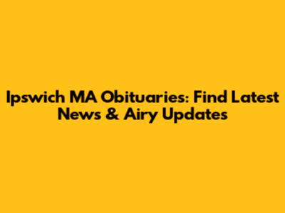 Ipswich MA Obituaries: Find Latest News & Airy Updates