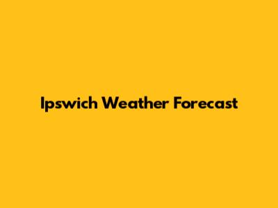 Ipswich Weather Forecast