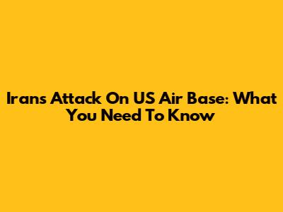 Iran's Attack On US Air Base: What You Need To Know