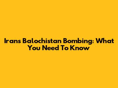 Iran's Balochistan Bombing: What You Need To Know