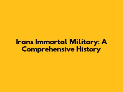Iran's Immortal Military: A Comprehensive History