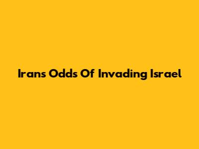 Iran's Odds Of Invading Israel