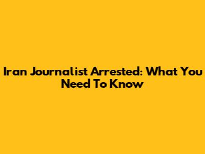 Iran Journalist Arrested: What You Need To Know