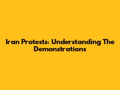 Iran Protests: Understanding The Demonstrations