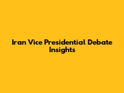 Iran Vice Presidential Debate Insights