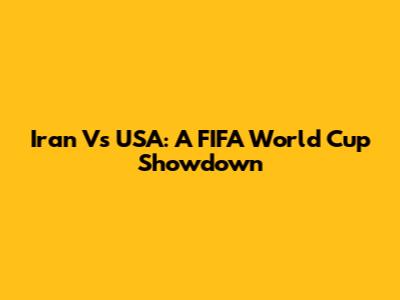 Iran Vs USA: A FIFA World Cup Showdown