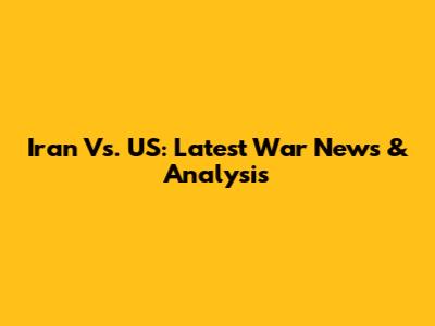 Iran Vs. US: Latest War News & Analysis
