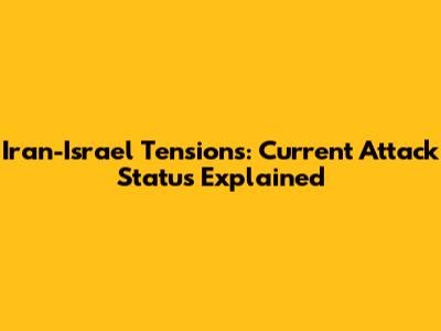 Iran-Israel Tensions: Current Attack Status Explained
