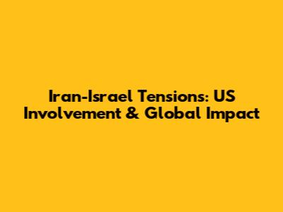 Iran-Israel Tensions: US Involvement & Global Impact