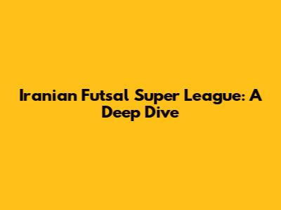 Iranian Futsal Super League: A Deep Dive