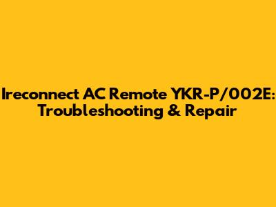 Ireconnect AC Remote YKR-P/002E: Troubleshooting & Repair