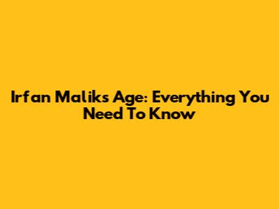 Irfan Malik's Age: Everything You Need To Know