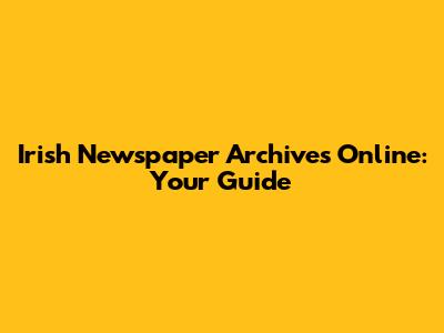 Irish Newspaper Archives Online: Your Guide