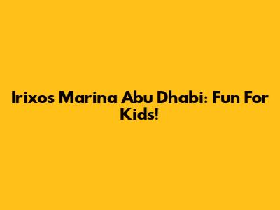 Irixos Marina Abu Dhabi: Fun For Kids!