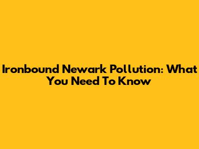Ironbound Newark Pollution: What You Need To Know