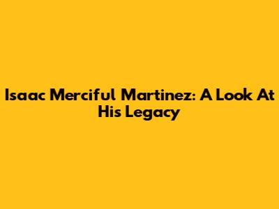 Isaac "Merciful" Martinez: A Look At His Legacy