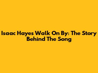 Isaac Hayes' "Walk On By": The Story Behind The Song
