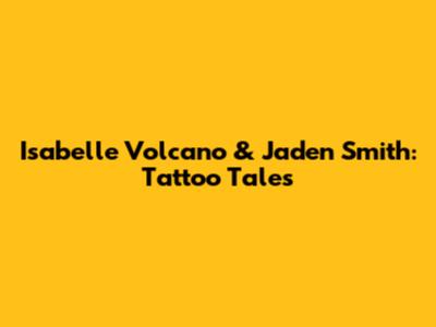 Isabelle Volcano & Jaden Smith: Tattoo Tales