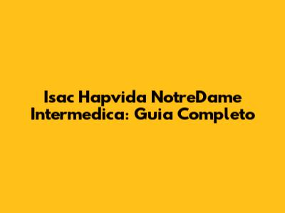 Isac Hapvida NotreDame Intermedica: Guia Completo