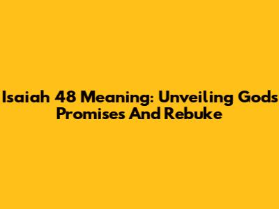 Isaiah 48 Meaning: Unveiling God's Promises And Rebuke