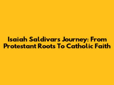Isaiah Saldivar's Journey: From Protestant Roots To Catholic Faith
