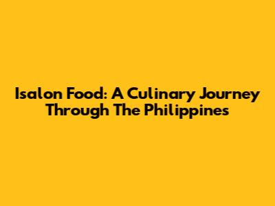 Isalon Food: A Culinary Journey Through The Philippines