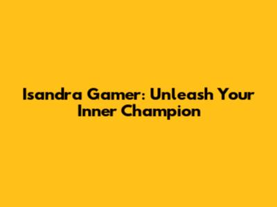 Isandra Gamer: Unleash Your Inner Champion