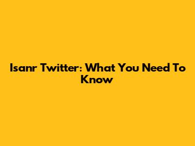 Isanr Twitter: What You Need To Know
