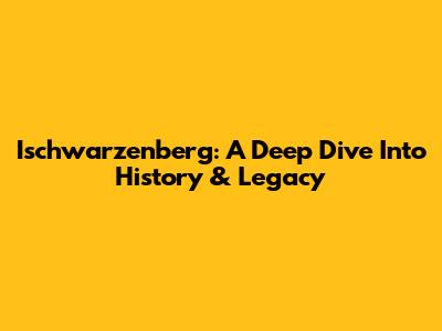 Ischwarzenberg: A Deep Dive Into History & Legacy