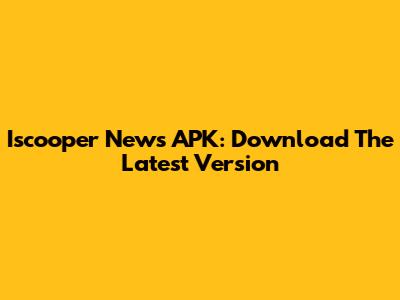 Iscooper News APK: Download The Latest Version