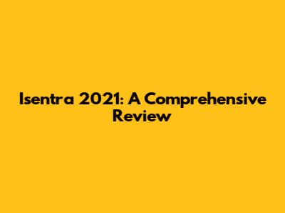 Isentra 2021: A Comprehensive Review