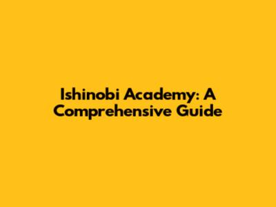 Ishinobi Academy: A Comprehensive Guide