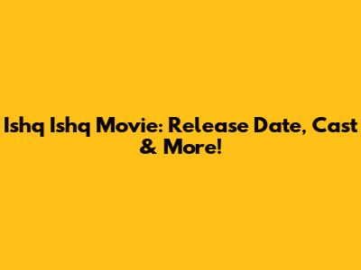 Ishq Ishq Movie: Release Date, Cast & More!