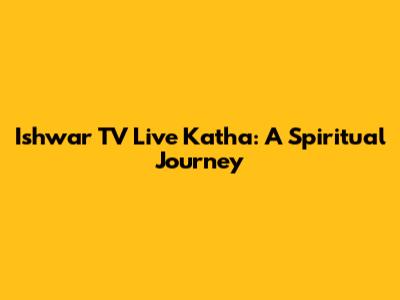 Ishwar TV Live Katha: A Spiritual Journey