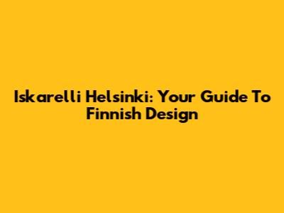 Iskarelli Helsinki: Your Guide To Finnish Design