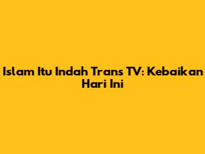 Islam Itu Indah Trans TV: Kebaikan Hari Ini