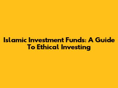 Islamic Investment Funds: A Guide To Ethical Investing
