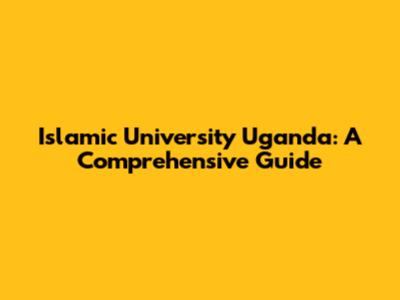 Islamic University Uganda: A Comprehensive Guide